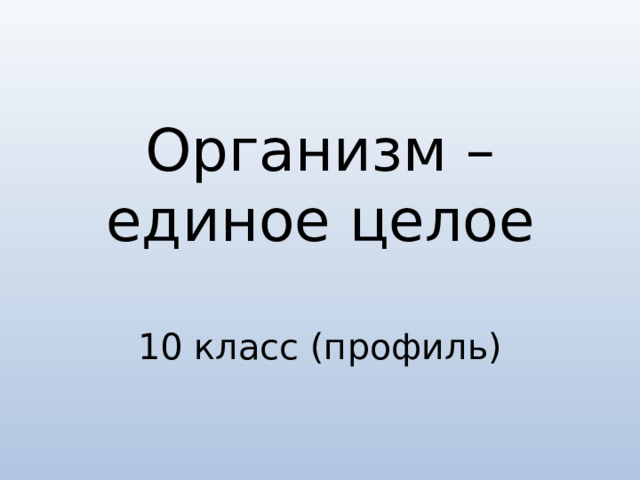 Организм –единое целое   10 класс (профиль) 