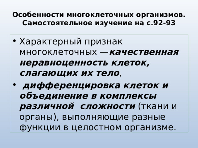 Особенности многоклеточных организмов. Самостоятельное изучение на с.92-93 Характерный признак многоклеточных — качественная неравноценность клеток, слагающих их тело ,  дифференцировка клеток и объединение в комплексы различной сложности (ткани и органы), выполняющие разные функции в целостном организме. 