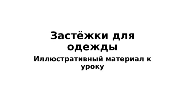 Застёжки для одежды Иллюстративный материал к уроку 