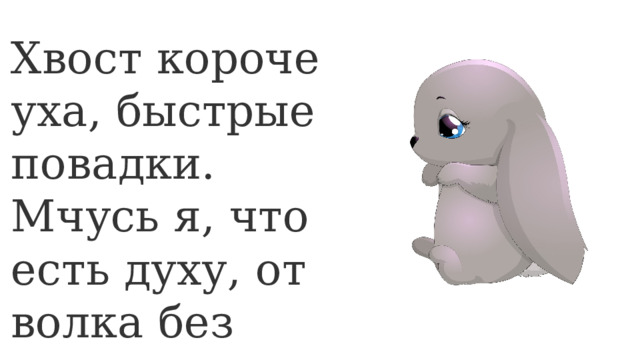 Хвост короче уха, быстрые повадки. Мчусь я, что есть духу, от волка без оглядки. 