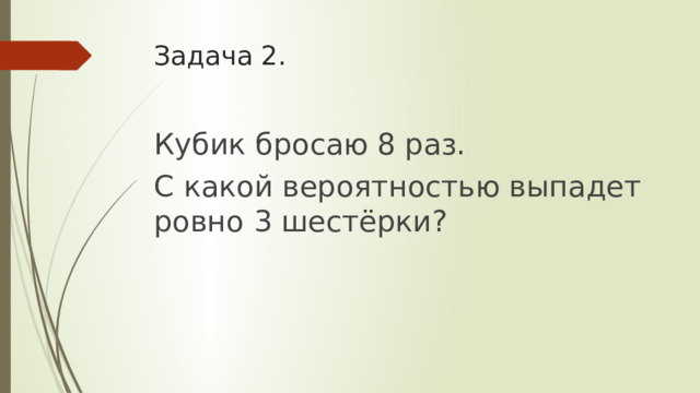 Задача 2. Кубик бросаю 8 раз. С какой вероятностью выпадет ровно 3 шестёрки? 