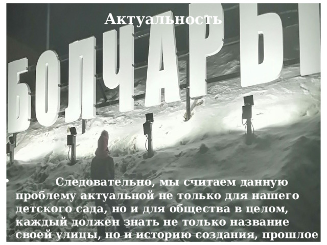 Актуальность  Следовательно, мы считаем данную проблему актуальной не только для нашего детского сада, но и для общества в целом, каждый должен знать не только название своей улицы, но и историю создания, прошлое и настоящее своей малой Родины. 