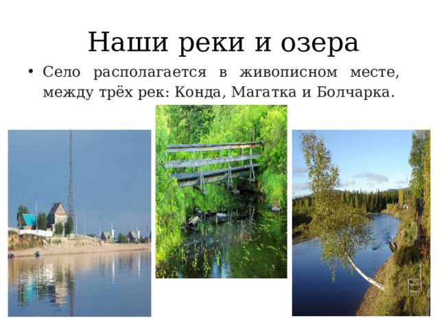  Наши реки и озера Село располагается в живописном месте, между трёх рек: Конда, Магатка и Болчарка. 