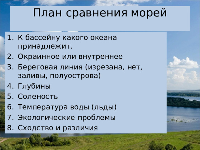 План сравнения морей   К бассейну какого океана принадлежит. Окраинное или внутреннее Береговая линия (изрезана, нет, заливы, полуострова) Глубины Соленость Температура воды (льды) Экологические проблемы Сходство и различия 