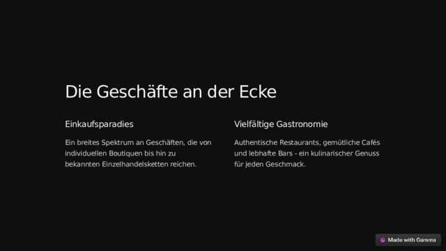 Die Geschäfte an der Ecke Einkaufsparadies Vielfältige Gastronomie Ein breites Spektrum an Geschäften, die von individuellen Boutiquen bis hin zu bekannten Einzelhandelsketten reichen. Authentische Restaurants, gemütliche Cafés und lebhafte Bars - ein kulinarischer Genuss für jeden Geschmack.  