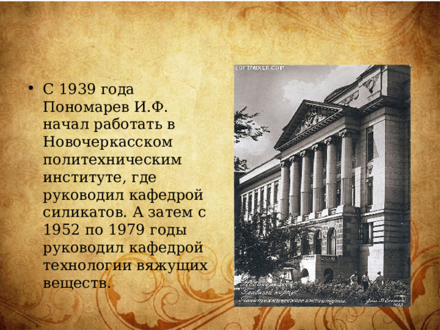 С 1939 года Пономарев И.Ф. начал работать в Новочеркасском политехническим институте, где руководил кафедрой силикатов. А затем с 1952 по 1979 годы руководил кафедрой технологии вяжущих веществ. 