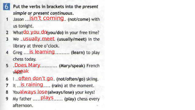 isn't coming do you do usually meet is learning Does Mary speak often don’t go is raining always lose plays 
