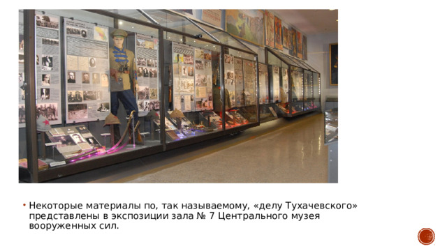 Некоторые материалы по, так называемому, «делу Тухачевского» представлены в экспозиции зала № 7 Центрального музея вооруженных сил. 