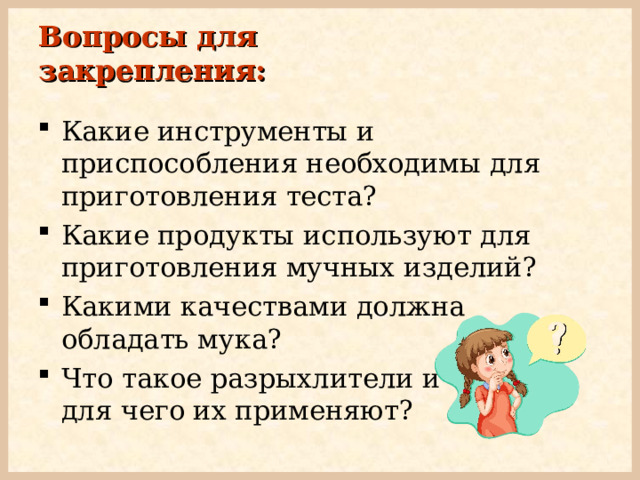Вопросы для закрепления: Какие инструменты и приспособления необходимы для приготовления теста? Какие продукты используют для приготовления мучных изделий? Какими качествами должна обладать мука? Что такое разрыхлители и  для чего их применяют? 