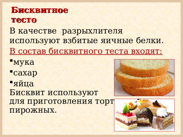 Бисквитное тесто В качестве разрыхлителя  используют взбитые  яичные белки.  В состав бисквитного теста входят: мука сахар яйца  Бисквит используют  для приготовления тортов,  пирожных. 