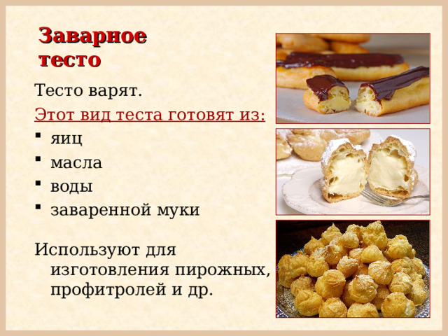 Заварное тесто Тесто варят. Этот вид теста готовят из:  яиц масла воды заваренной муки Используют  для изготовления пирожных, профитролей и др. 
