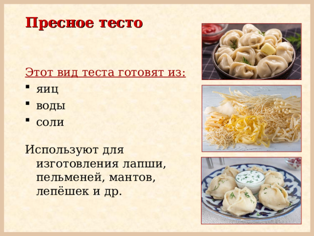 Пресное тесто Этот вид теста готовят из:  яиц воды соли Используют  для изготовления лапши, пельменей, мантов, лепёшек и др. 