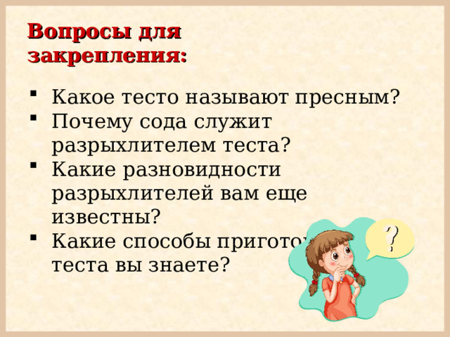 Вопросы для закрепления: Какое тесто называют пресным? Почему сода служит разрыхлителем теста? Какие разновидности разрыхлителей вам еще известны? Какие способы приготовления теста вы знаете? 