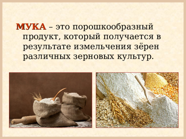 МУКА  – это порошкообразный продукт,  который получается в результате измельчения зёрен различных зерновых культур. 