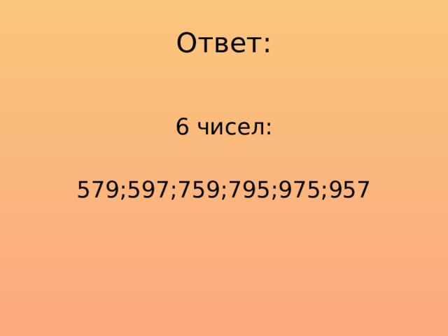 Ответ: 6 чисел: 579;597;759;795;975;957 