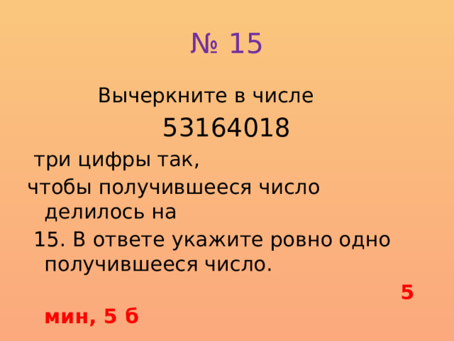 № 15  Вычеркните в числе  53164018  три цифры так, чтобы получившее­ся число делилось на  15. В ответе укажите ровно одно получившееся число.  5 мин, 5 б 