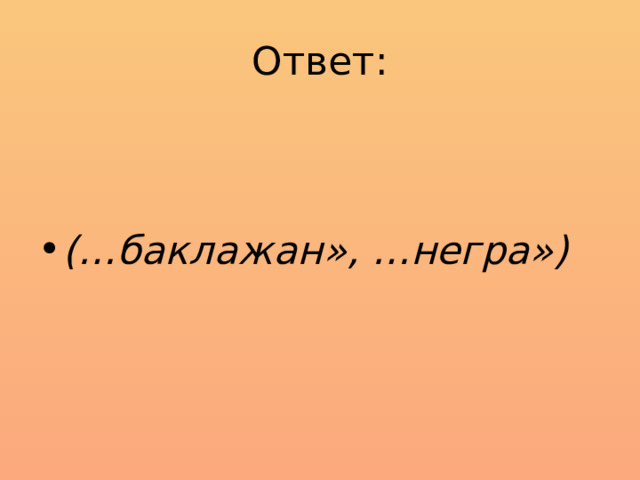 Ответ:   (…баклажан», …негра») 