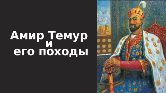  Амир Темур и его походы 