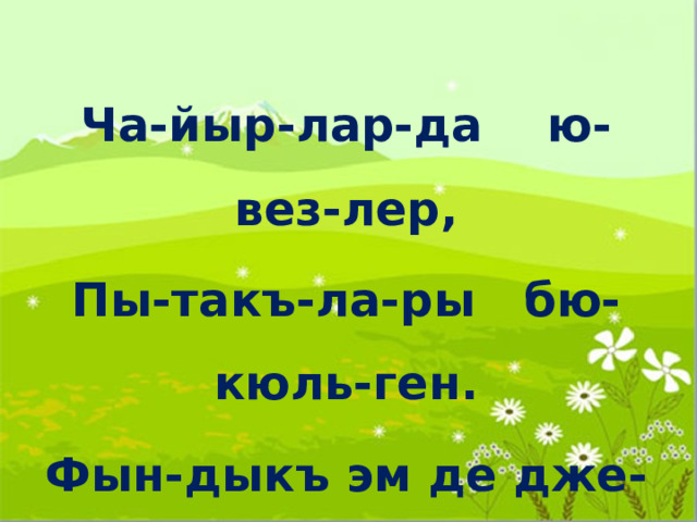 Ча-йыр-лар-да ю-вез-лер, Пы-такъ-ла-ры бю-кюль-ген. Фын-дыкъ эм де дже-виз-лер Пи-шип ер-ге тё-кюль-ген. 
