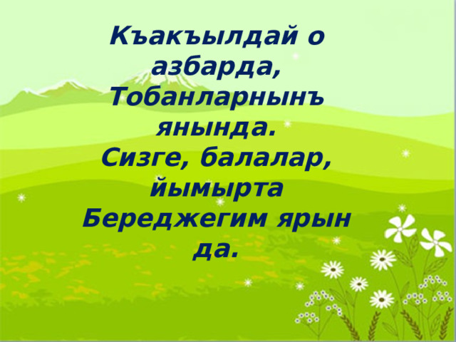 Къакъылдай о азбарда, Тобанларнынъ янында. Сизге, балалар, йымырта Береджегим ярын да. 