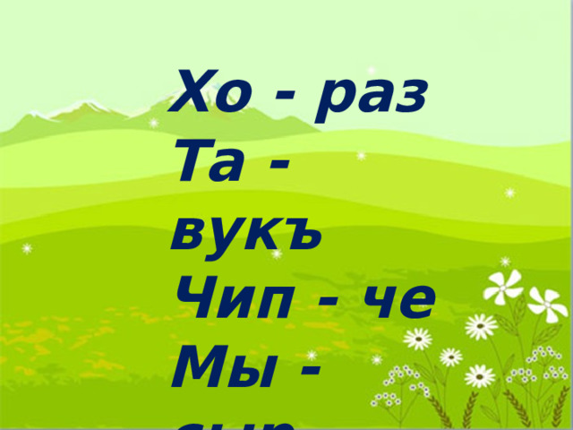 Хо - раз Та - вукъ Чип - че Мы - сыр 