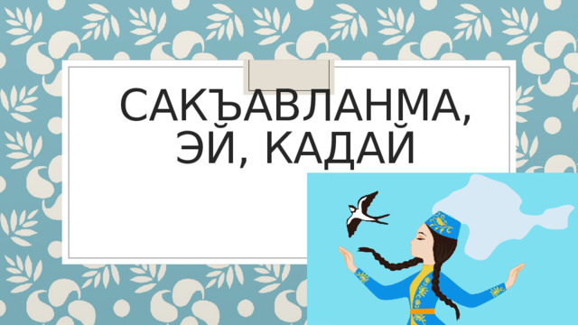 САКЪАВЛАНМА, ЭЙ, КАДАЙ 
