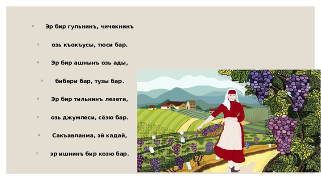 Эр бир гульнинъ, чичекнинъ  озь къокъусы, тюси бар.  Эр бир ашнынъ озь ады,  бибери бар, тузы бар.  Эр бир тильнинъ лезети,  озь джумлеси, сёзю бар.  Сакъавланма, эй кадай,  эр ишнинъ бир козю бар. 