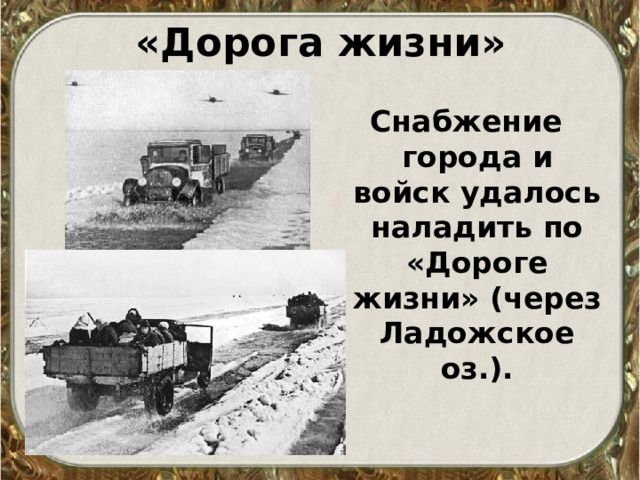 «Дорога жизни» Снабжение города и войск удалось наладить по «Дороге жизни» (через Ладожское оз.). 