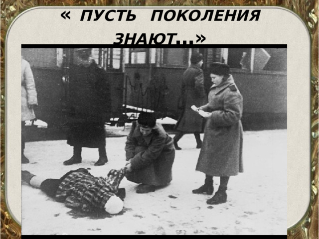 « ПУСТЬ  ПОКОЛЕНИЯ  ЗНАЮТ …» 