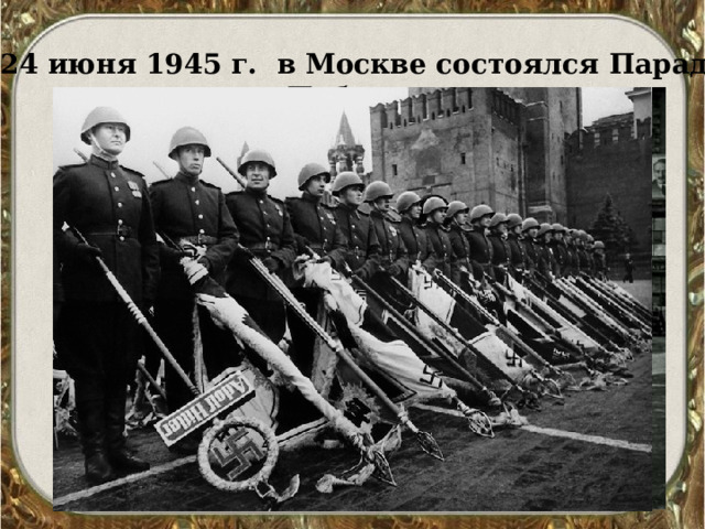 24 июня 1945 г. в Москве состоялся Парад Победы   