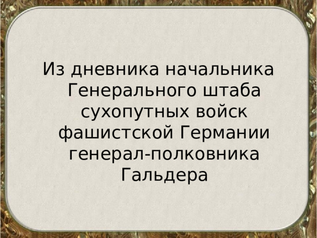 Из дневника начальника Генерального штаба сухопутных войск фашистской Германии генерал-полковника Гальдера 