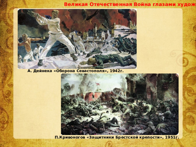 Великая Отечественная Война глазами художников А. Дейнека «Оборона Севастополя», 1942г. П.Кривоногов «Защитники Брестской крепости», 1951г. 