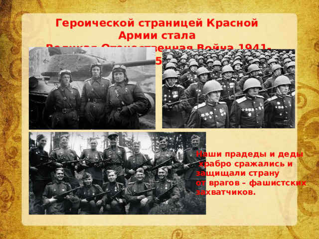 Героической страницей Красной Армии стала  Великая Отечественная Война 1941-1945 гг. Наши прадеды и деды  храбро сражались и защищали страну от врагов – фашистских захватчиков. 