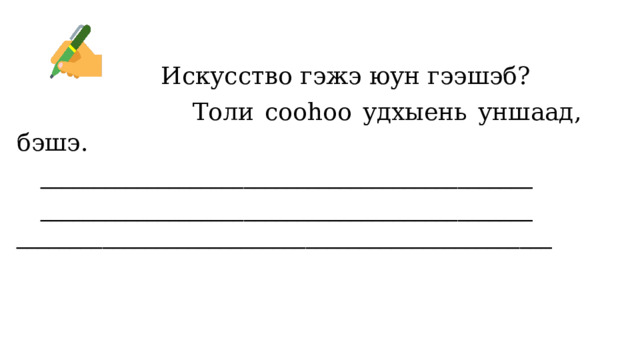  Искусство гэжэ юун гээшэб?  Толи сооһоо удхыень уншаад, бэшэ. ______________________________________________ ______________________________________________  __________________________________________________ 