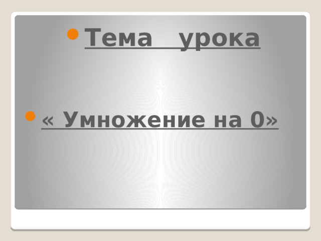 Тема урока   « Умножение на 0» 