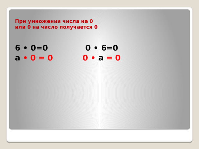  При умножении числа на 0  или 0 на число получается 0     6 • 0=0 0 • 6=0 а • 0 = 0 0 • а = 0 