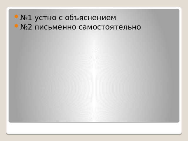 № 1 устно с объяснением № 2 письменно самостоятельно 