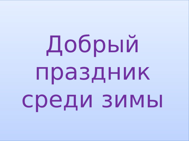 Добрый праздник среди зимы 