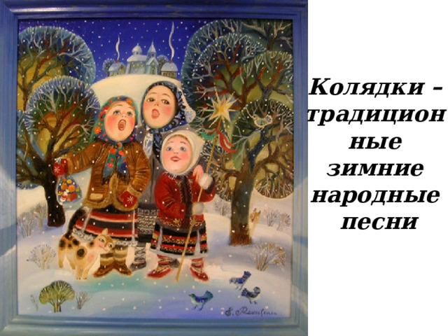 Колядки – традиционные  зимние народные  песни Колядки – традиционные зимние народные песни  