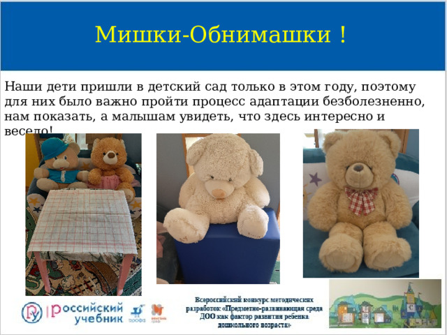 Мишки-Обнимашки ! Наши дети пришли в детский сад только в этом году, поэтому для них было важно пройти процесс адаптации безболезненно, нам показать, а малышам увидеть, что здесь интересно и весело! 