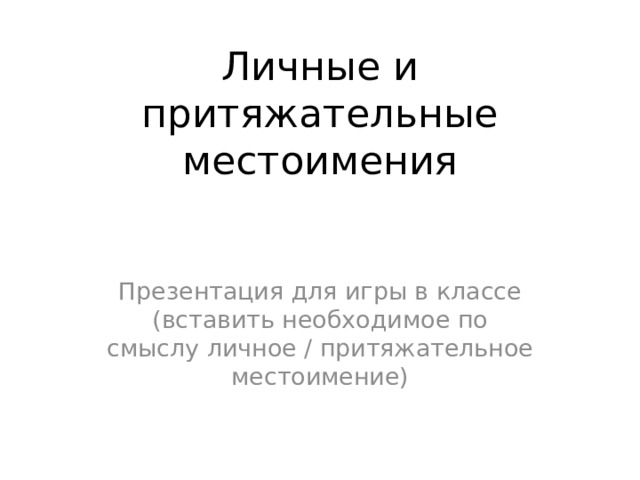 Личные и притяжательные местоимения Презентация для игры в классе (вставить необходимое по смыслу личное / притяжательное местоимение) 