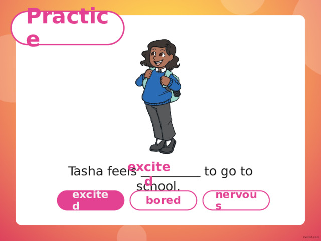 Practice Name each emotion. scared surprised nervous excited bored scared surprised nervous excited bored 