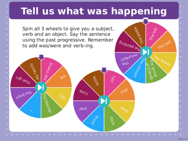 Past Progressive Tense Subject Was/Were Verb(ing) Object + + + For example: Mom  was  baking  a cake yesterday. The girls  were  laughing  at their mobile phones last night. The dog was  chewing  my shoe last week. 