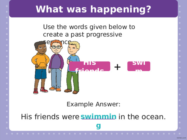 What was happening? Use the words given below to create a past progressive sentence. + jump My sister Example Answer: jumping My sister was  on her bed. 