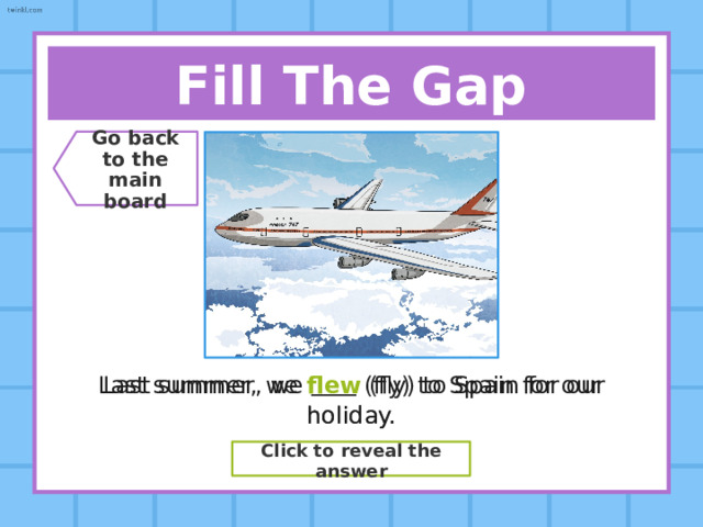 Say The Verb! Go back  to the  main board Present Simple Run Past Simple ??? Ran Past Participle ??? Run Click to reveal the answer 
