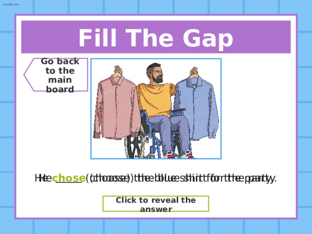 Fill The Gap Go back  to the  main board She  (break) the classroom window while she was playing outside. She broke (break) the classroom window while she was playing outside. Click to reveal the answer 