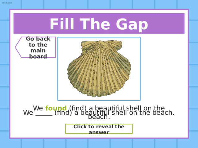 Fill The Gap Go back  to the  main board I  (hear) a strange noise outside my window last night. I heard (hear) a strange noise outside my window last night. Click to reveal the answer 