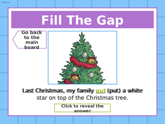 Say The Verb! Go back  to the  main board Present Simple Read Past Simple ??? Read Past Participle ??? Read Click to reveal the answer 