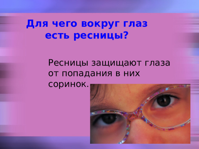 Для чего вокруг глаз есть ресницы?   Ресницы защищают глаза от попадания в них соринок. 