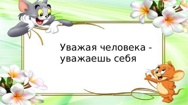Уважая человека - уважаешь себя 